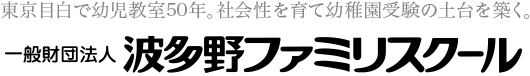 東京目白の1歳児・2歳児・3歳児を対象とした幼児教室。元学習院幼稚園長ほかによるカリキュラムで、社会性を育て幼稚園受験の土台を築く。波多野ファミリスクール